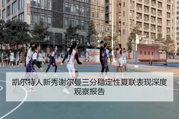 凯尔特人新秀谢尔曼三分稳定性夏联表现深度观察报告